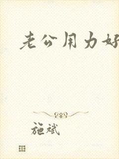 老公用力好爽啊