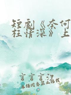 短剧《奈何流年枉情深》上线