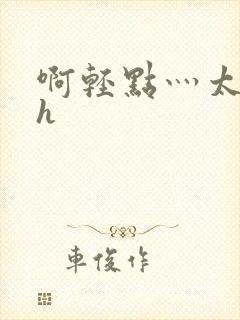 啊轻点灬太粗嗯h