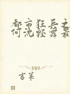 都市狂兵之陈六何沈轻舞最新章节