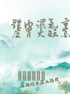 体内湿气重,脾虚胃火旺怎么办