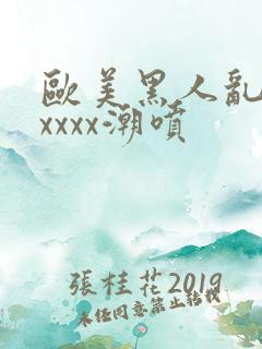 欧美黑人乱大交xxxx潮喷