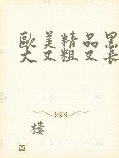 欧美精品黑人巨大又粗又长