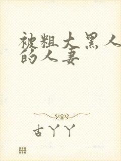 被粗大黑人中出的人妻