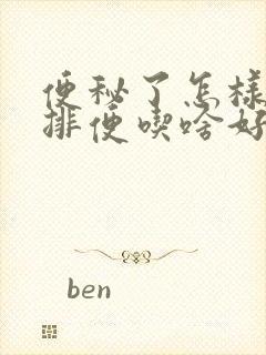 便秘了怎样快速排便吃啥好点呢