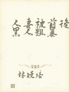 人妻被前后两根黑人粗暴