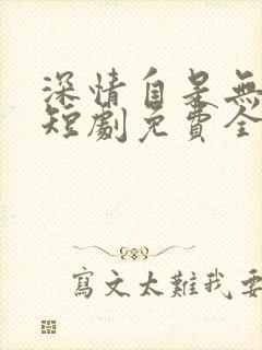 深情自是无情负短剧免费全集在线观看