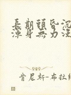 长期头昏沉沉的浑身无力没精神是怎么回事