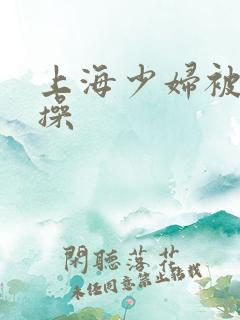 上海少妇被黑人操