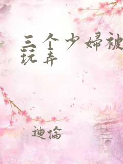 三个少妇被下药玩弄