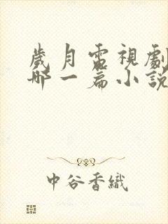 岁月电视剧根据哪一篇小说改编的