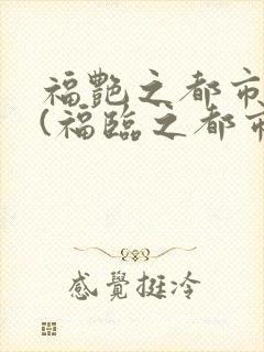 福艳之都市后宫(福临之都市逍遥)txt