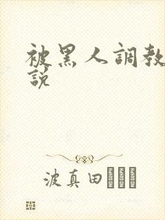 被黑人调教的小说