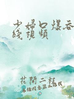 少妇口爆吞精在线视频