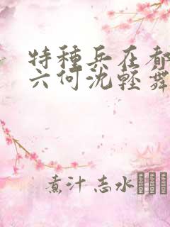 特种兵在都市陈六何沈轻舞最新章节