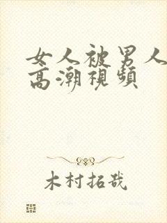 女人被男人玩到高潮视频