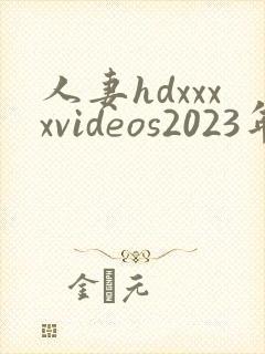 人妻hdxxxxvideos2023年最新
