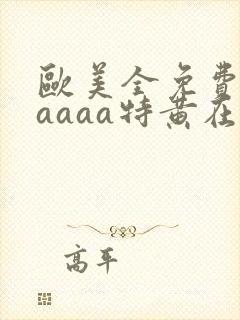 欧美全免费aaaaaa特黄在线
