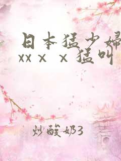 日本猛少妇色xxxⅹⅹ猛叫