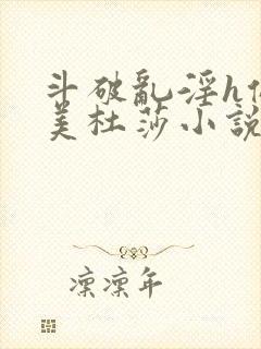 斗破乱淫h侵犯美杜莎小说