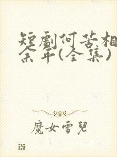 短剧何苦相思煮余年(全集)