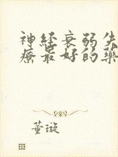 神经衰弱失眠治疗最好的药