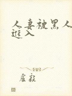 人妻被黑人猛烈进入