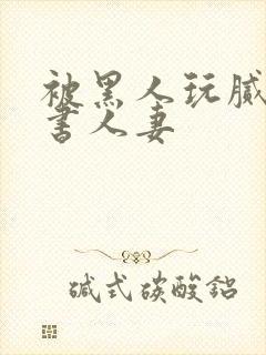 被黑人玩腻的秘书人妻