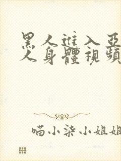 黑人进入亚洲女人身体视频