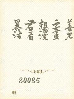 暴君想要善良的活着漫画免费阅读下拉式