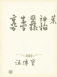 重生医神叶辰夏若雪孙怡