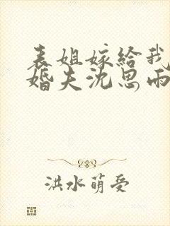 表姐嫁给我的未婚夫沈思雨小说免费阅读