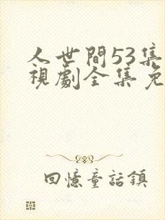 人世间53集电视剧全集免费观看