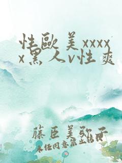 性欧美xxxxx黑人v性爽