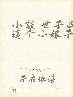 小说 世子凶猛这个小娘子我抢定了