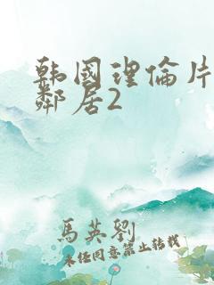 韩国理伦片年轻邻居2