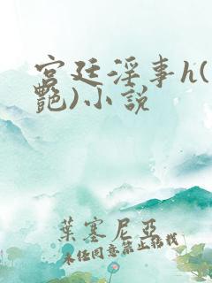 宫廷淫事h(香艳)小说