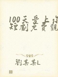 100天爱上你短剧免费观看