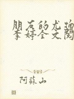 朋友的尤物人妻李婷全文阅读