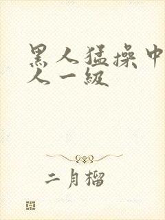 黑人猛操中国女人一级