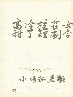 高冷校花女友太甜了短剧合集