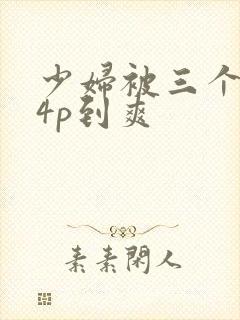 少妇被三个黑人4p到爽