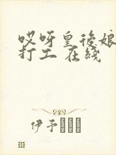 哎呀皇后娘娘来打工 在线