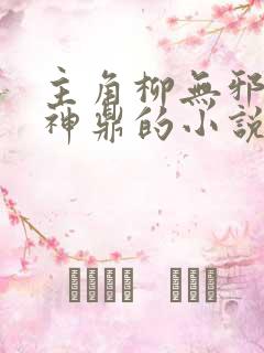 主角柳无邪吞天神鼎的小说