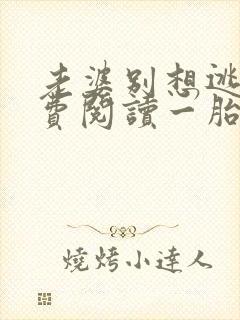 老婆别想逃了免费阅读一胎俩宝老婆别想逃