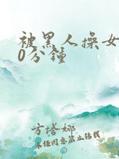 被黑人操女人30分钟