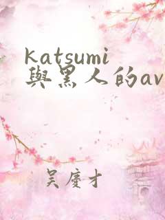 katsumi与黑人的av作品