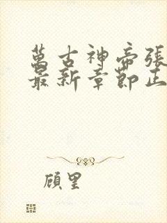 万古神帝张若尘最新章节正版免费阅读