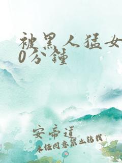 被黑人猛女人30分钟