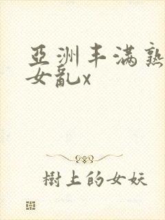 亚洲丰满熟妇熟女乱x